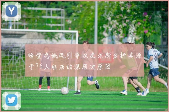 哈登忠诚观引争议皮尔斯分析其源于76人经历的深层次原因