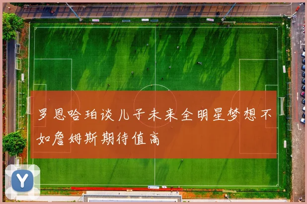 罗恩哈珀谈儿子未来全明星梦想不如詹姆斯期待值高