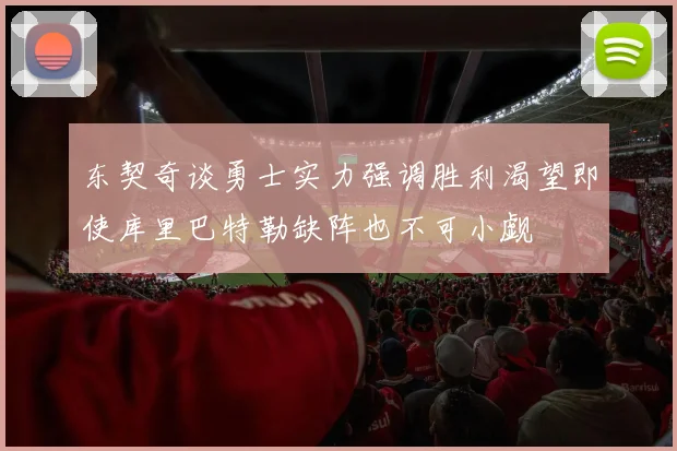 东契奇谈勇士实力强调胜利渴望即使库里巴特勒缺阵也不可小觑