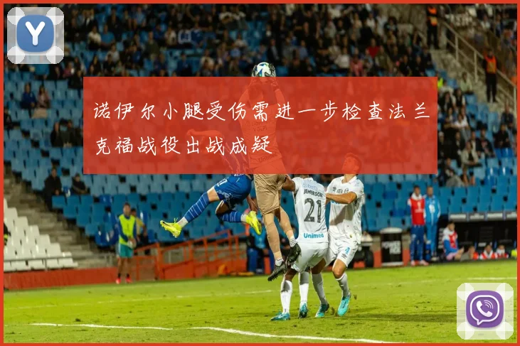 诺伊尔小腿受伤需进一步检查法兰克福战役出战成疑