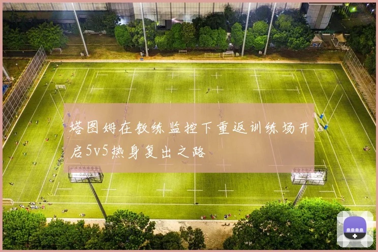 塔图姆在教练监控下重返训练场开启5v5热身复出之路