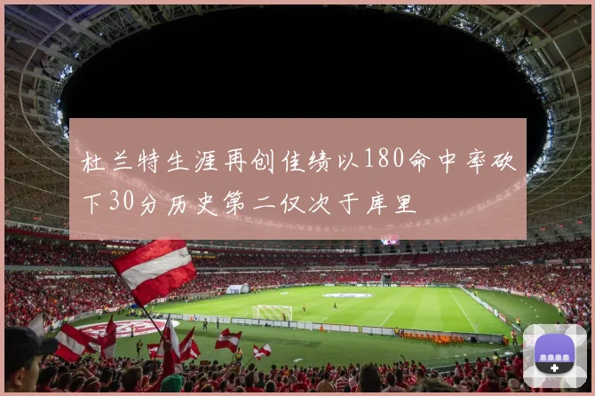 杜兰特生涯再创佳绩以180命中率砍下30分历史第二仅次于库里