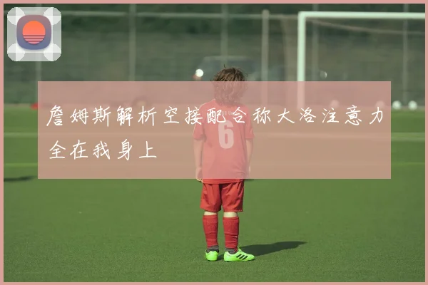 詹姆斯解析空接配合称大洛注意力全在我身上