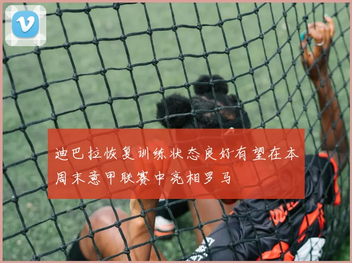 迪巴拉恢复训练状态良好有望在本周末意甲联赛中亮相罗马