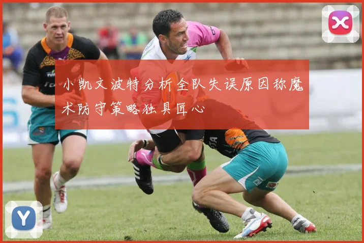 小凯文波特分析全队失误原因称魔术防守策略独具匠心