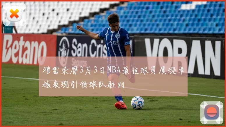 穆雷荣膺3月3日NBA最佳球员展现卓越表现引领球队胜利